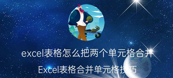 excel表格怎么把两个单元格合并 Excel表格合并单元格技巧